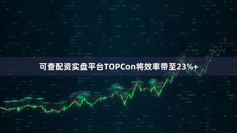 可查配资实盘平台TOPCon将效率带至23%+
