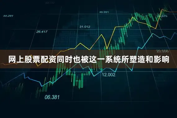 网上股票配资同时也被这一系统所塑造和影响