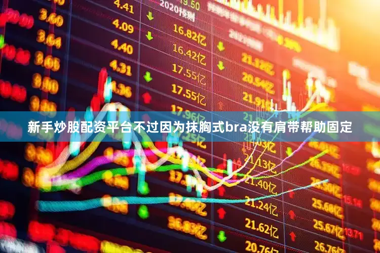 新手炒股配资平台不过因为抹胸式bra没有肩带帮助固定