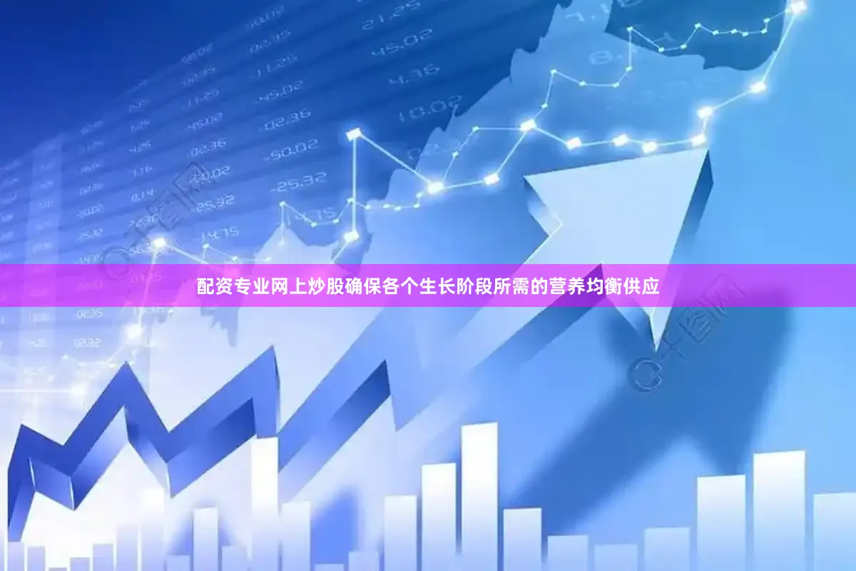 配资专业网上炒股确保各个生长阶段所需的营养均衡供应