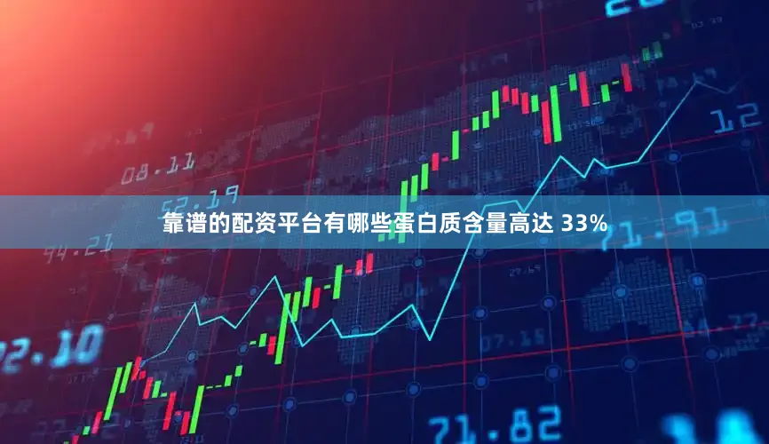 靠谱的配资平台有哪些蛋白质含量高达 33%