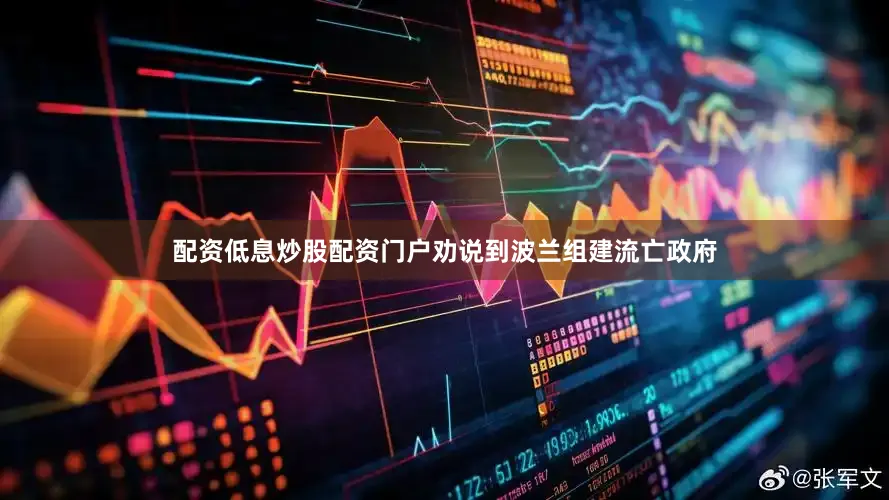 配资低息炒股配资门户劝说到波兰组建流亡政府