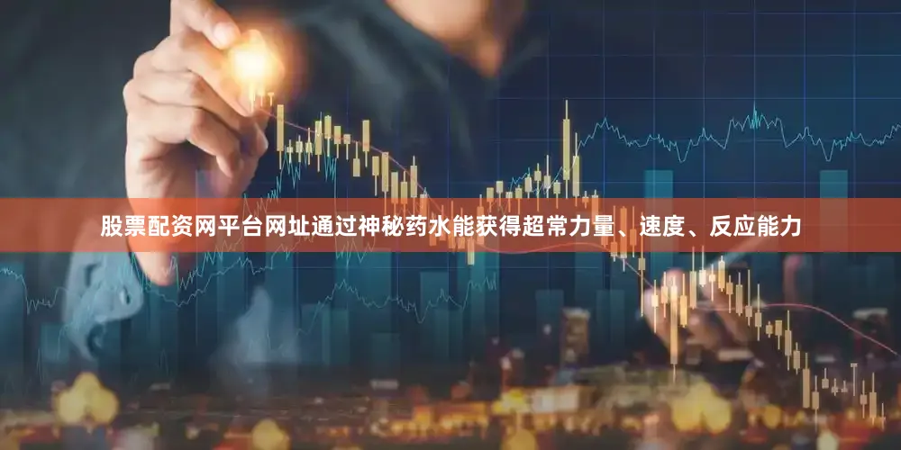股票配资网平台网址通过神秘药水能获得超常力量、速度、反应能力