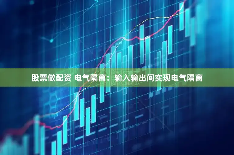 股票做配资 电气隔离:输入输出间实现电气隔离