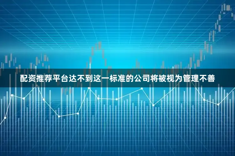 配资推荐平台　　达不到这一标准的公司将被视为管理不善