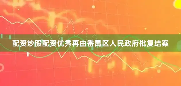 配资炒股配资优秀再由番禺区人民政府批复结案
