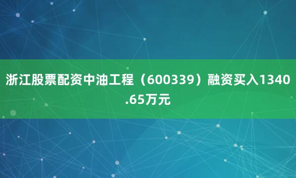 浙江股票配资中油工程（600339）融资买入1340.65万元