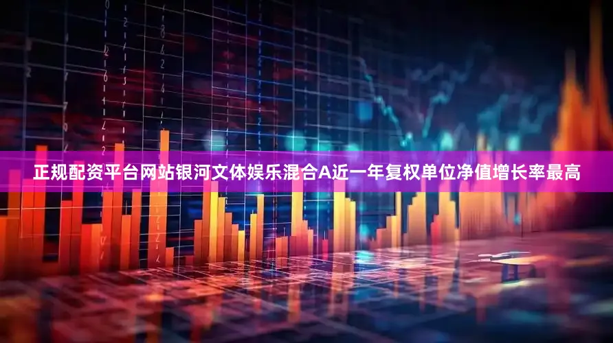 正规配资平台网站银河文体娱乐混合A近一年复权单位净值增长率最高