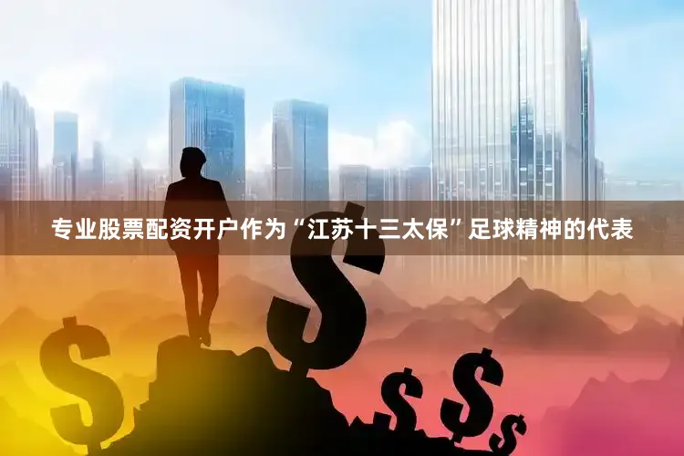 专业股票配资开户作为“江苏十三太保”足球精神的代表