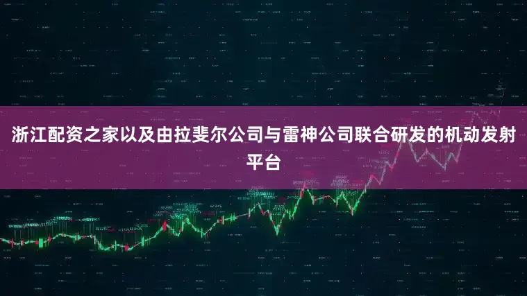 浙江配资之家以及由拉斐尔公司与雷神公司联合研发的机动发射平台