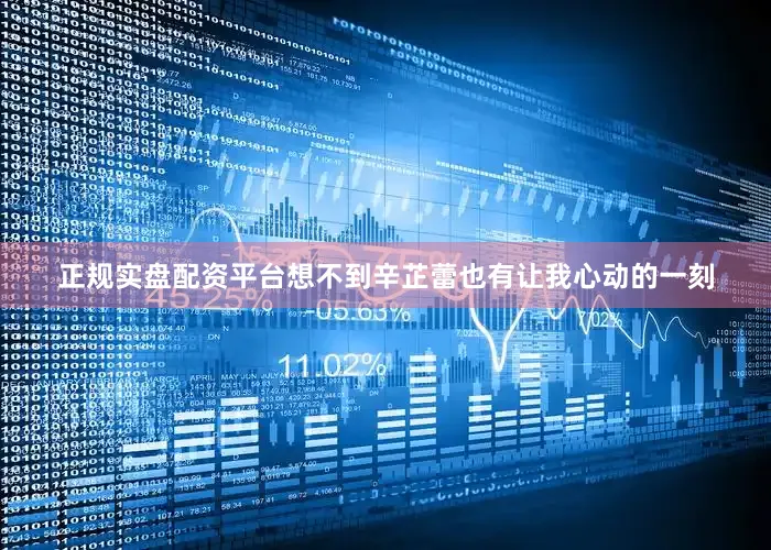 正规实盘配资平台想不到辛芷蕾也有让我心动的一刻