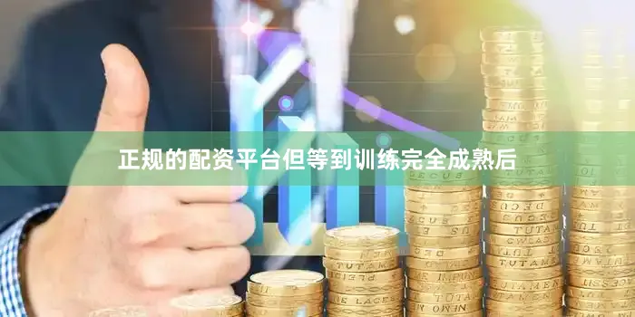 正规的配资平台但等到训练完全成熟后