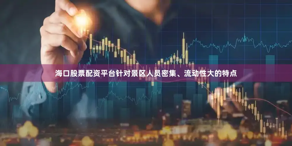 海口股票配资平台针对景区人员密集、流动性大的特点