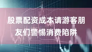 股票配资成本请游客朋友们警惕消费陷阱