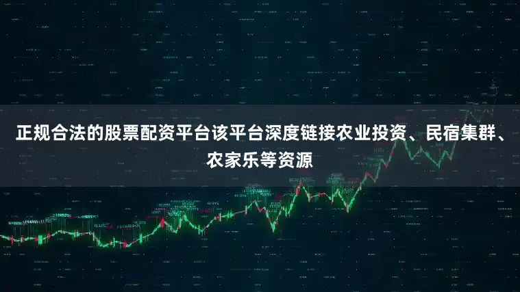 正规合法的股票配资平台该平台深度链接农业投资、民宿集群、农家乐等资源