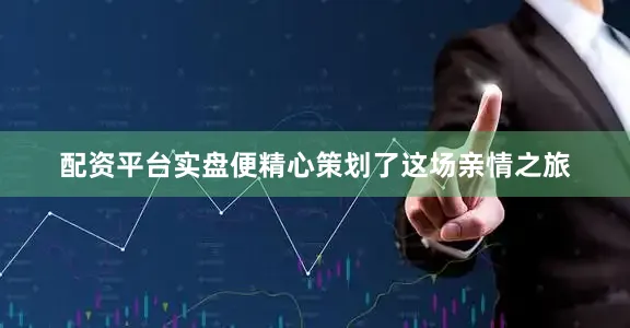 配资平台实盘便精心策划了这场亲情之旅
