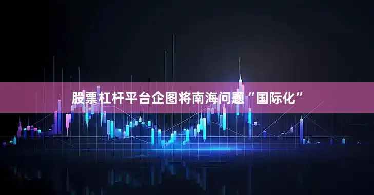 股票杠杆平台企图将南海问题“国际化”