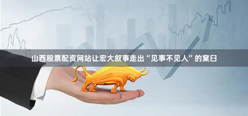 山西股票配资网站让宏大叙事走出“见事不见人”的窠臼