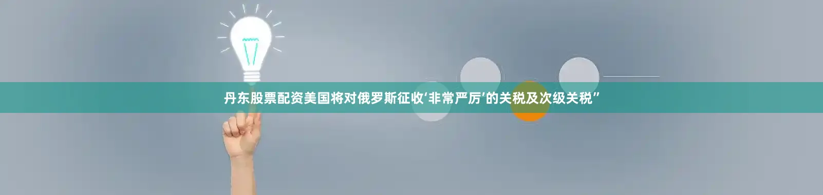 丹东股票配资美国将对俄罗斯征收‘非常严厉’的关税及次级关税”