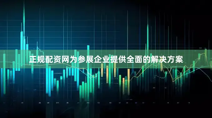 正规配资网为参展企业提供全面的解决方案