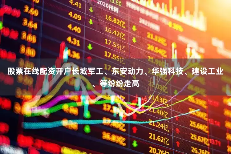 股票在线配资开户长城军工、东安动力、华强科技、建设工业、等纷纷走高