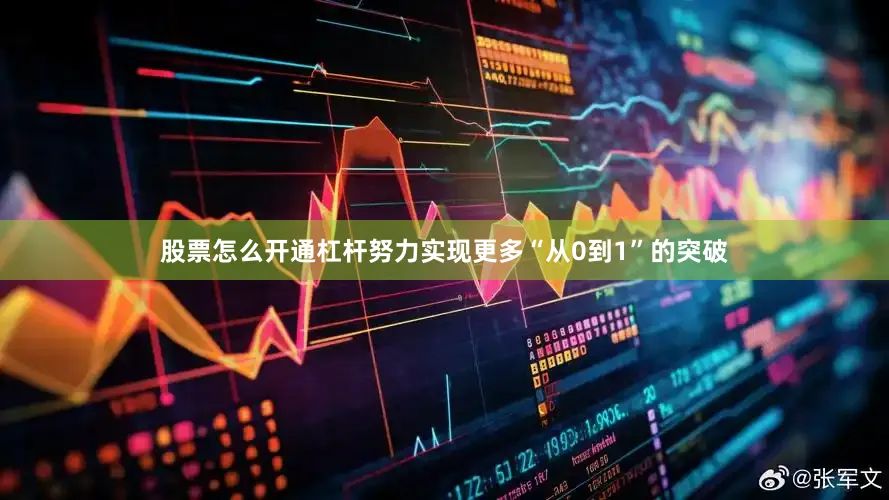 股票怎么开通杠杆努力实现更多“从0到1”的突破