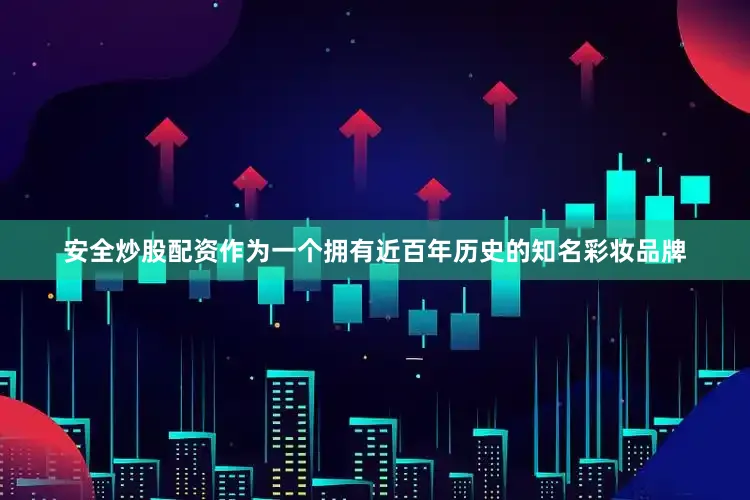 安全炒股配资作为一个拥有近百年历史的知名彩妆品牌
