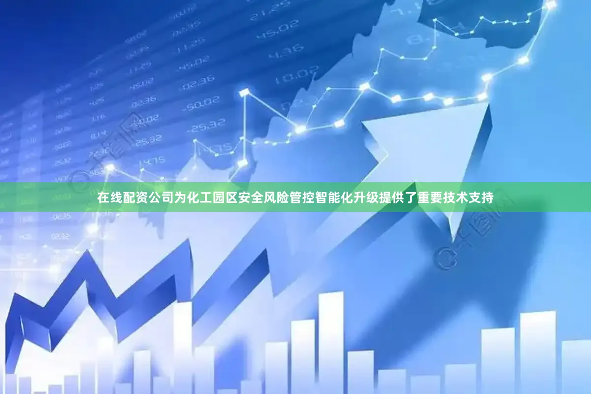 在线配资公司为化工园区安全风险管控智能化升级提供了重要技术支持