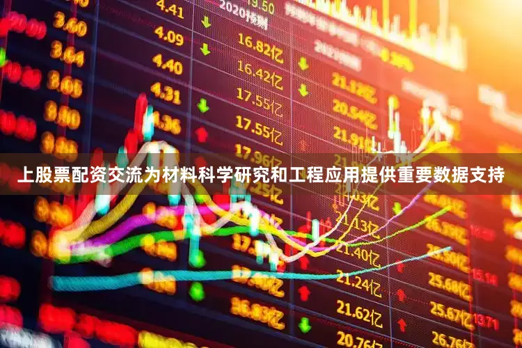 上股票配资交流为材料科学研究和工程应用提供重要数据支持