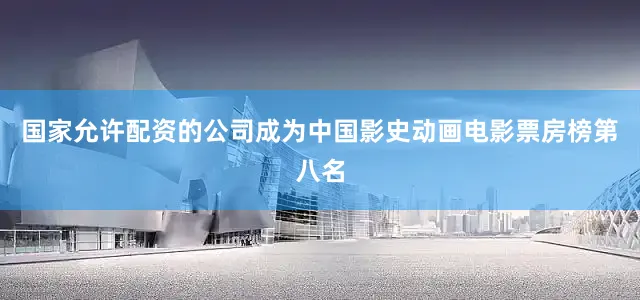 国家允许配资的公司成为中国影史动画电影票房榜第八名