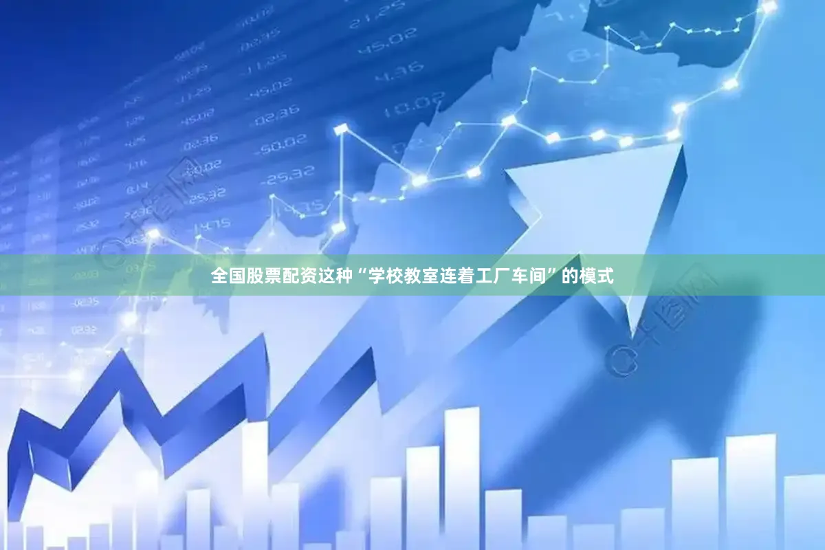 全国股票配资这种“学校教室连着工厂车间”的模式