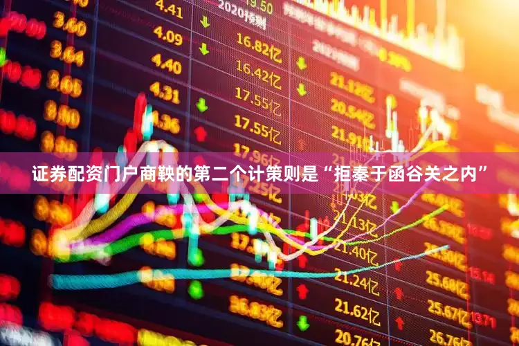 证券配资门户商鞅的第二个计策则是“拒秦于函谷关之内”