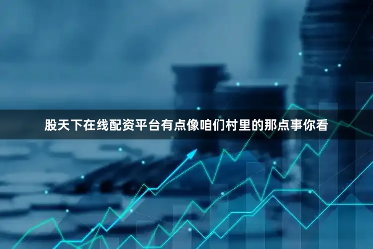 股天下在线配资平台有点像咱们村里的那点事你看