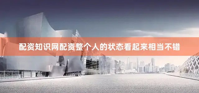 配资知识网配资整个人的状态看起来相当不错