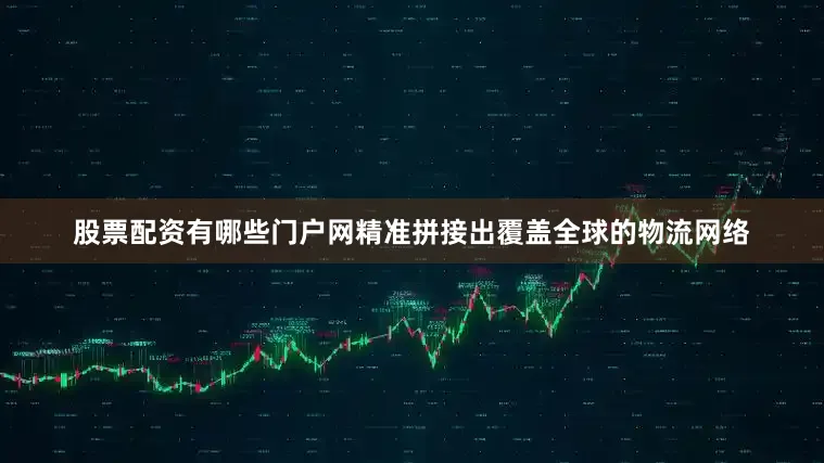 股票配资有哪些门户网精准拼接出覆盖全球的物流网络