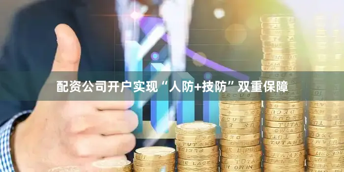 配资公司开户实现“人防+技防”双重保障