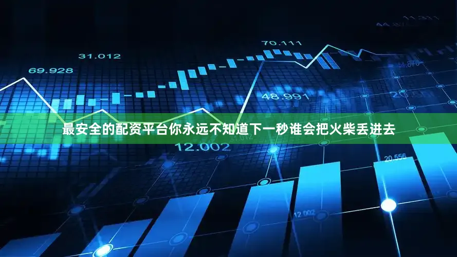 最安全的配资平台你永远不知道下一秒谁会把火柴丢进去