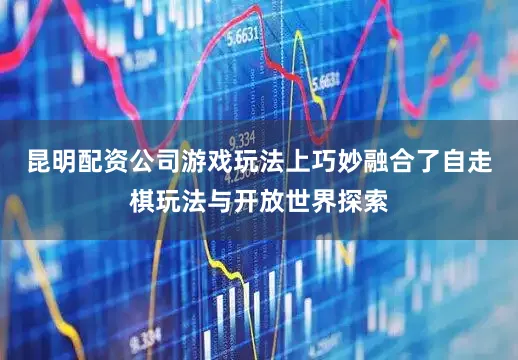 昆明配资公司游戏玩法上巧妙融合了自走棋玩法与开放世界探索